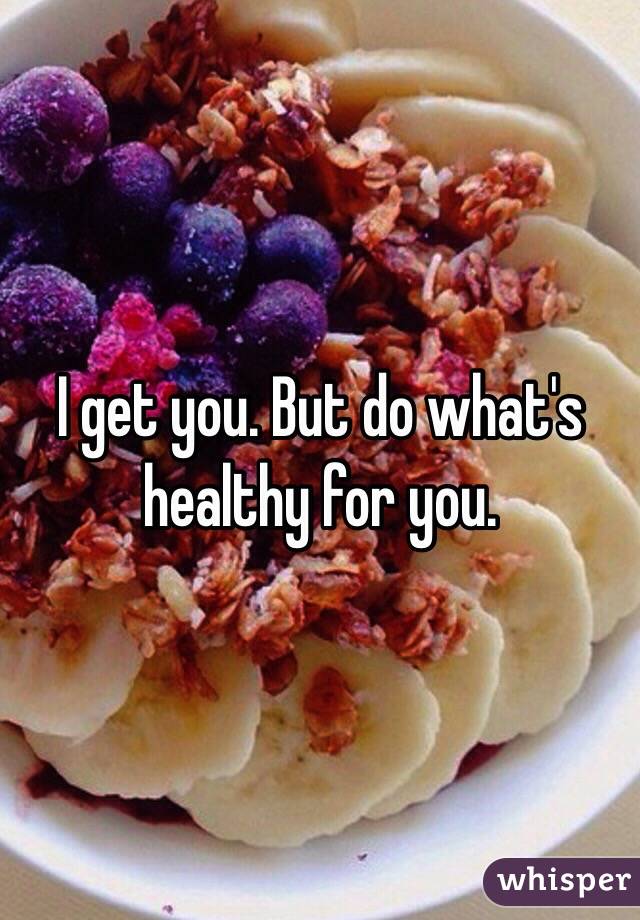 I get you. But do what's healthy for you.
