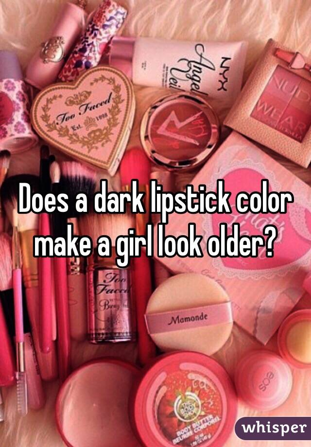 Does a dark lipstick color make a girl look older?