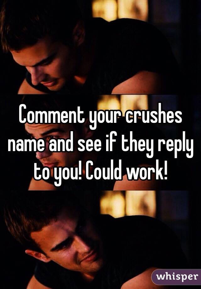 Comment your crushes name and see if they reply to you! Could work!