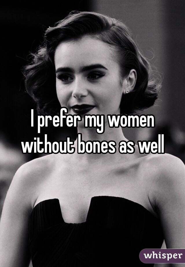 I prefer my women without bones as well 
