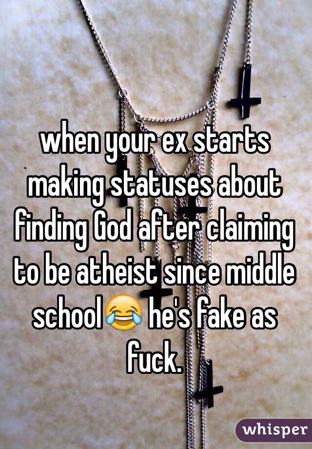 when your ex starts making statuses about finding God after claiming to be atheist since middle school😂 he's fake as fuck.