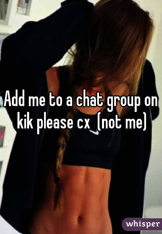 Add me to a chat group on kik please cx  (not me)