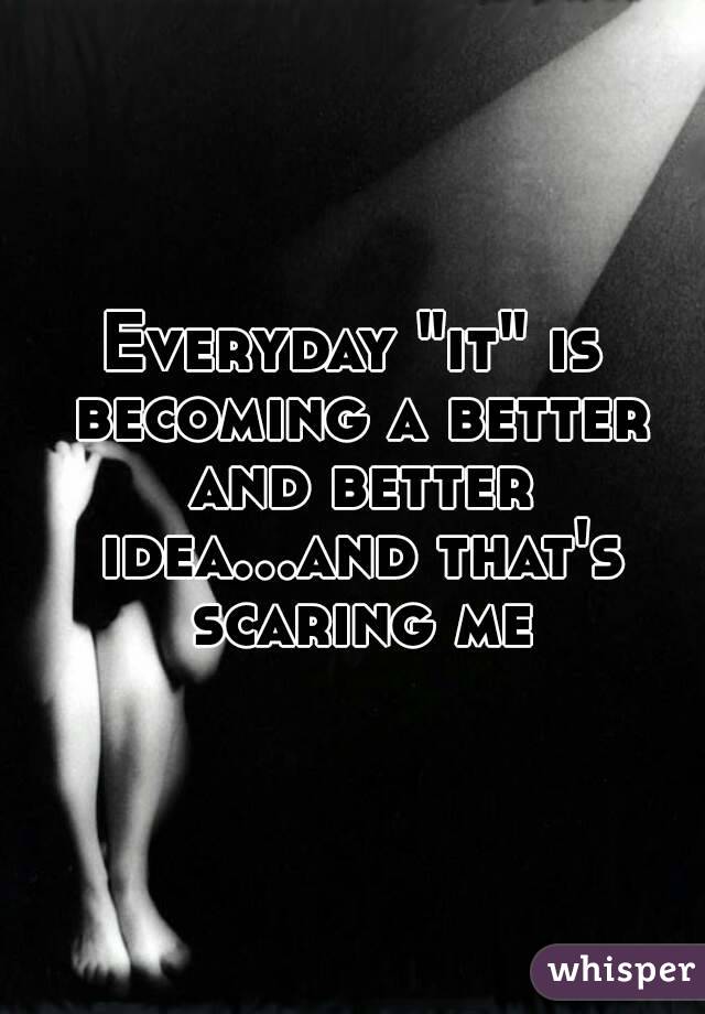 Everyday "it" is becoming a better and better idea...and that's scaring me