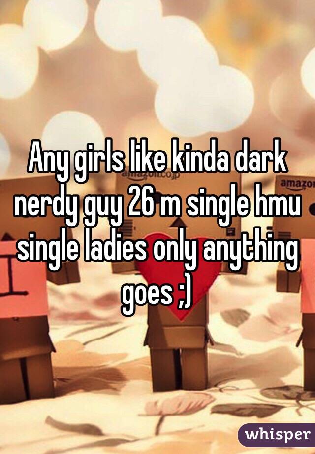 Any girls like kinda dark nerdy guy 26 m single hmu single ladies only anything goes ;)
