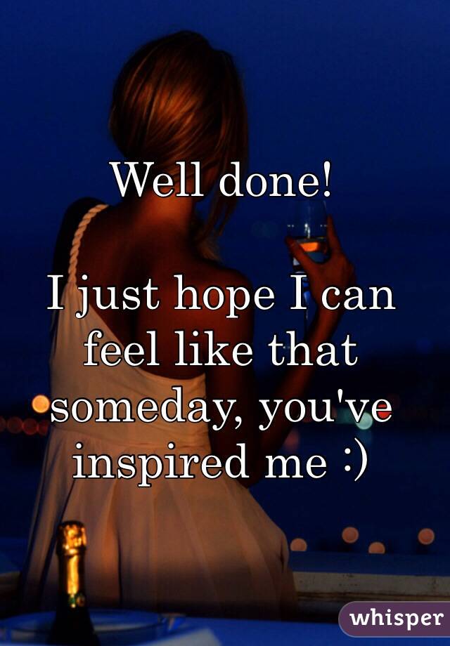 Well done! 

I just hope I can feel like that someday, you've inspired me :)