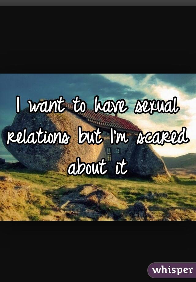 I want to have sexual relations but I'm scared about it