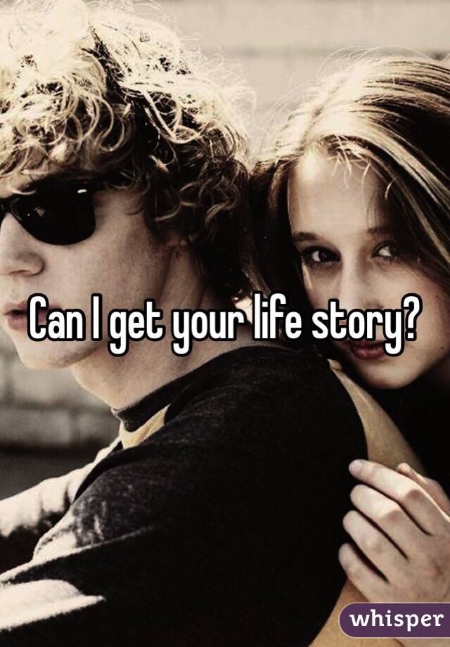 Can I get your life story?