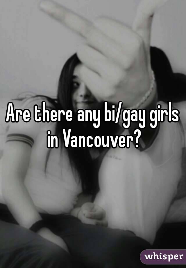 Are there any bi/gay girls in Vancouver?