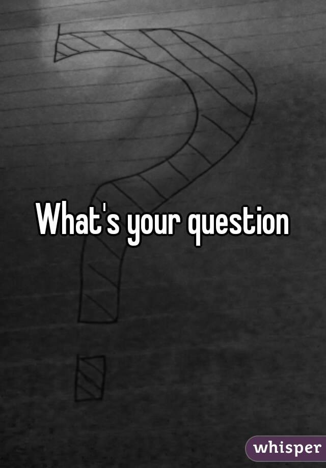 What's your question