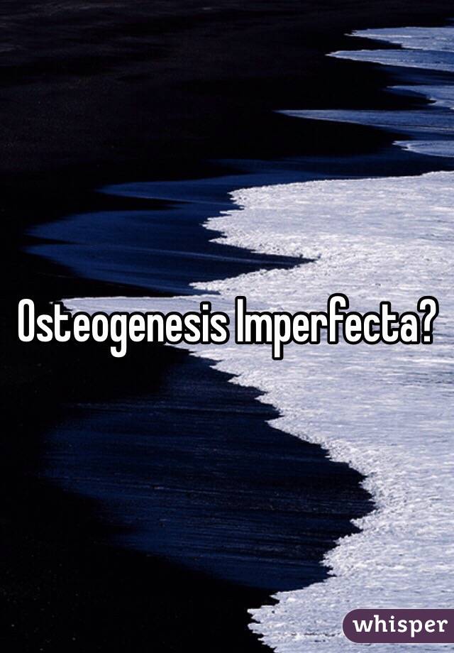 Osteogenesis Imperfecta?