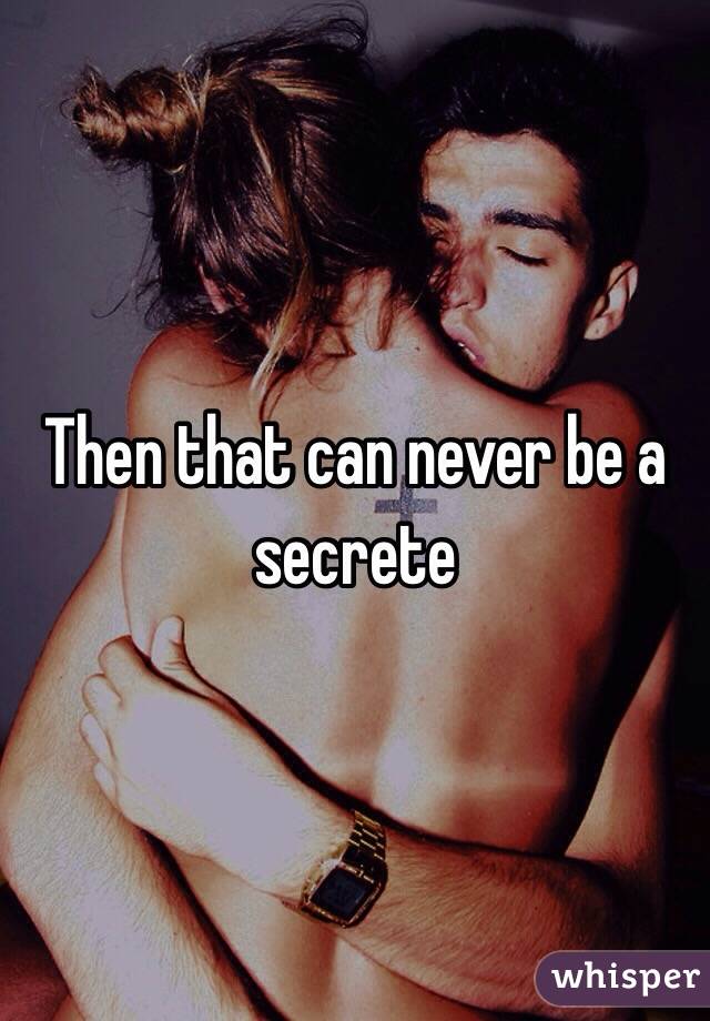 Then that can never be a secrete 