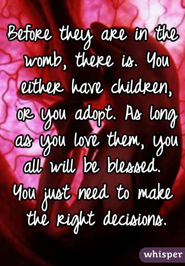 Before they are in the womb, there is. You either have children, or you adopt. As long as you love them, you all will be blessed. 
You just need to make the right decisions.