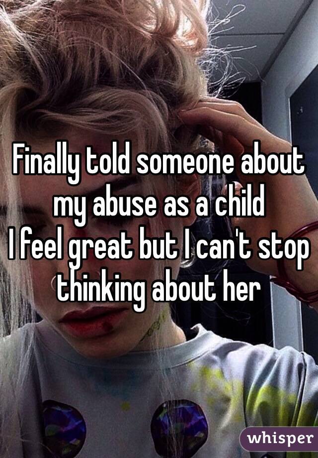Finally told someone about my abuse as a child
I feel great but I can't stop thinking about her