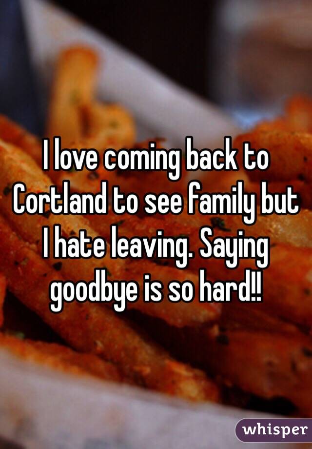 I love coming back to Cortland to see family but I hate leaving. Saying goodbye is so hard!!