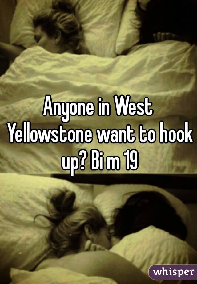 Anyone in West Yellowstone want to hook up? Bi m 19