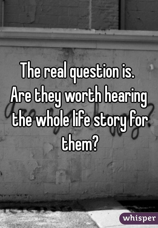 The real question is. 
Are they worth hearing the whole life story for them?
