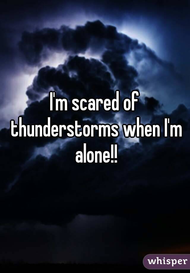 I'm scared of thunderstorms when I'm alone!!