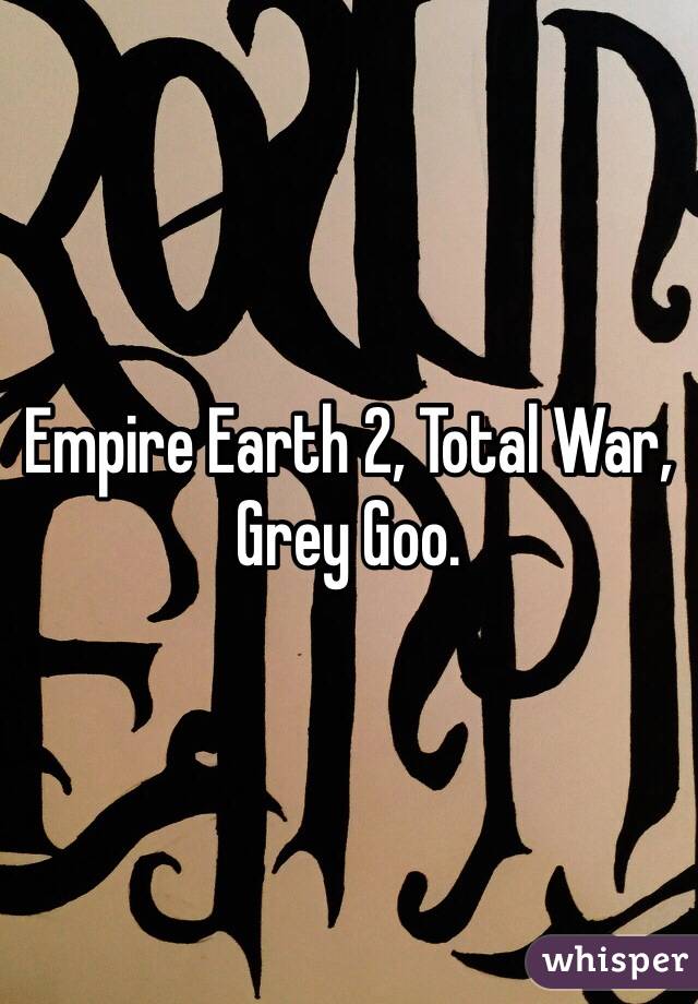 Empire Earth 2, Total War, Grey Goo.