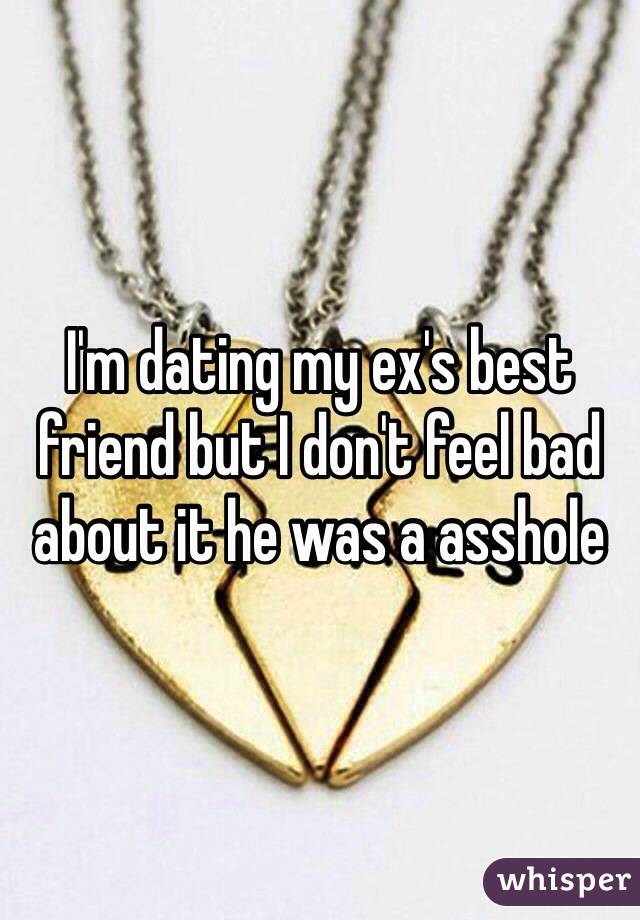 I'm dating my ex's best friend but I don't feel bad about it he was a asshole