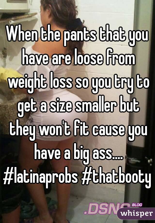 When the pants that you have are loose from weight loss so you try to get a size smaller but they won't fit cause you have a big ass....
#latinaprobs #thatbooty