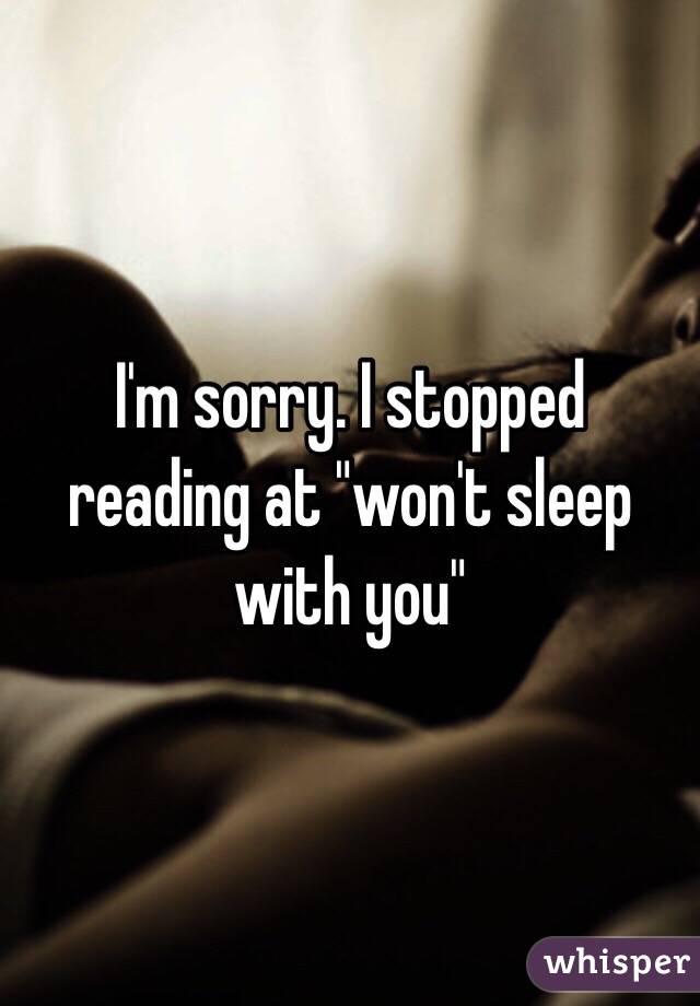 I'm sorry. I stopped reading at "won't sleep with you"