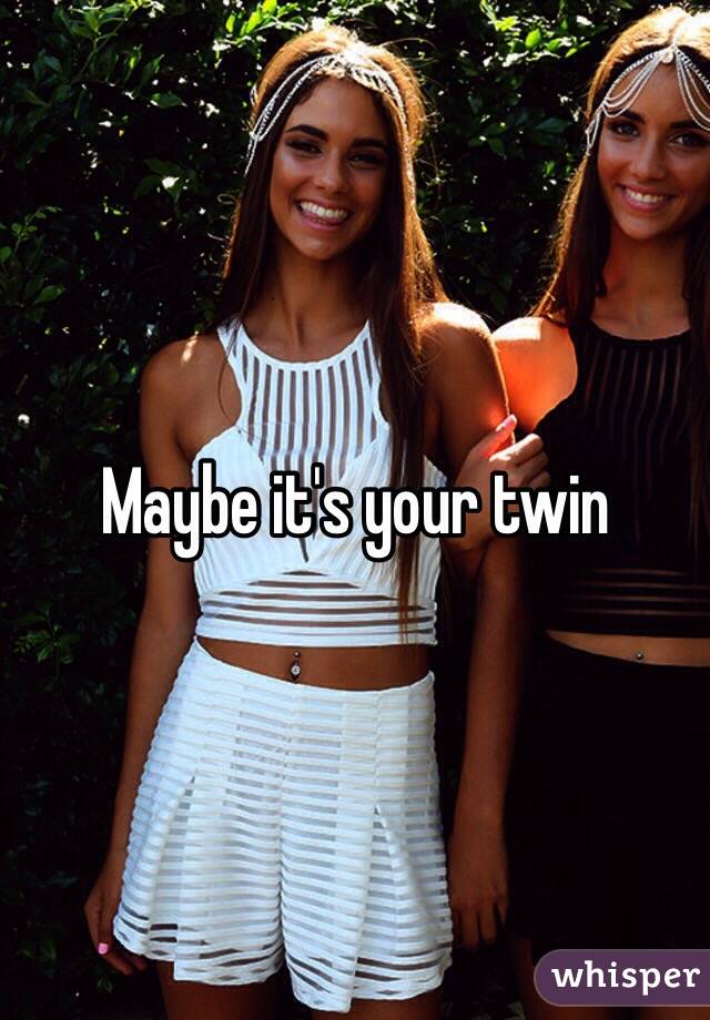 Maybe it's your twin