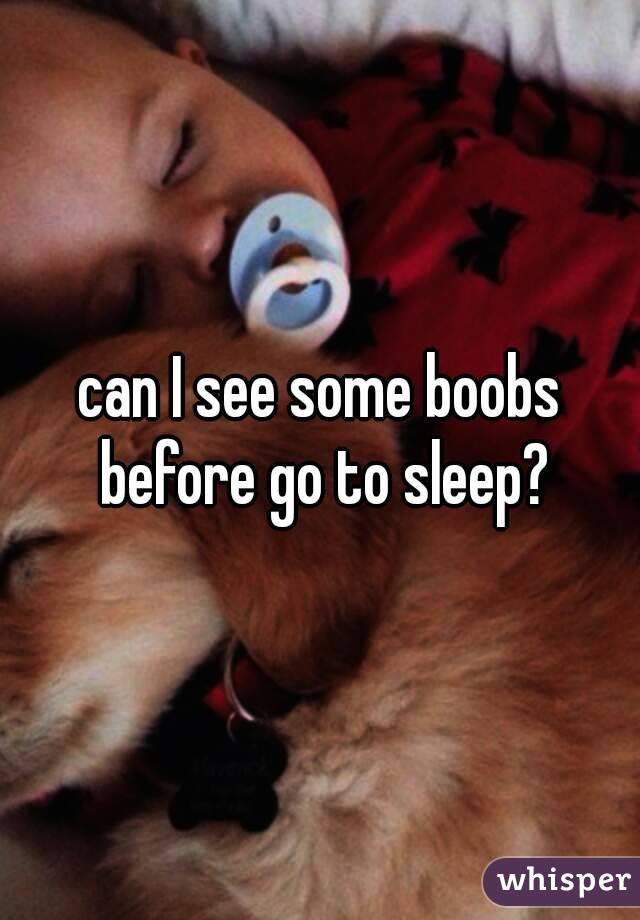 can I see some boobs before go to sleep?