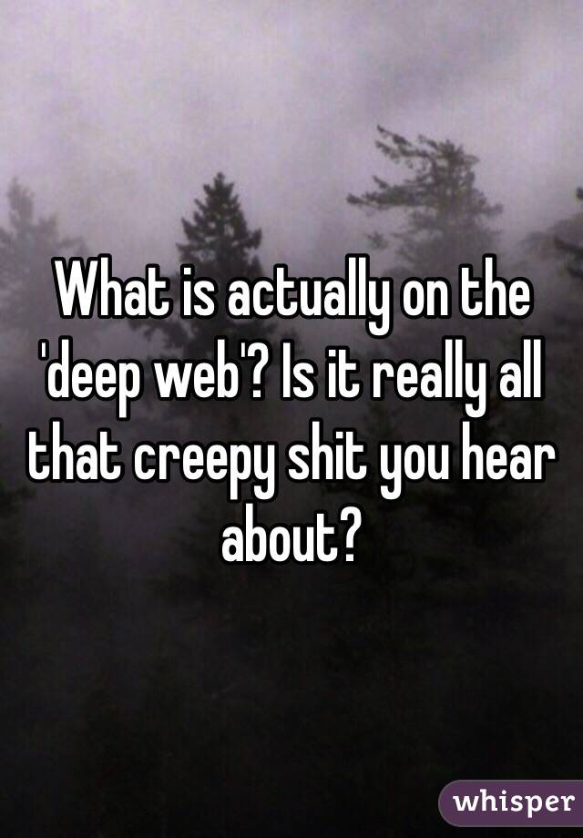 What is actually on the 'deep web'? Is it really all that creepy shit you hear about?