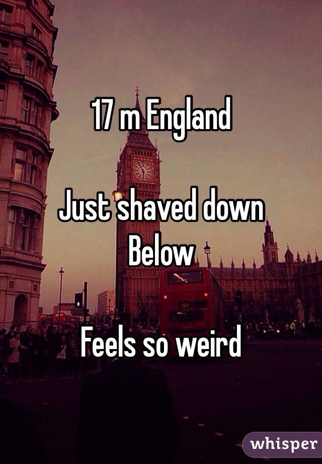 17 m England

Just shaved down
Below

Feels so weird