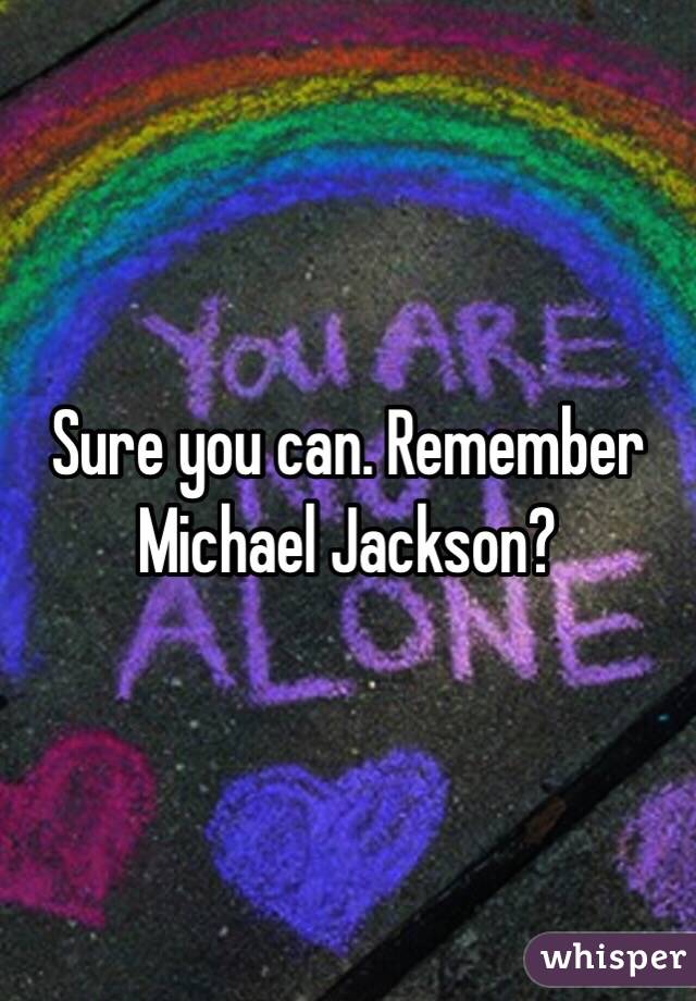 Sure you can. Remember Michael Jackson?