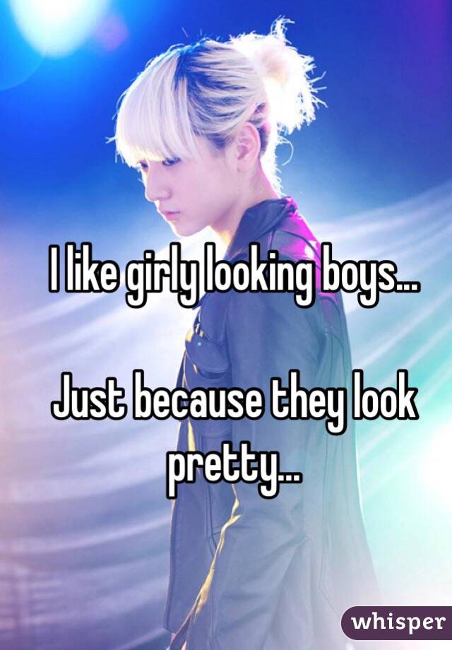 I like girly looking boys...

Just because they look pretty...