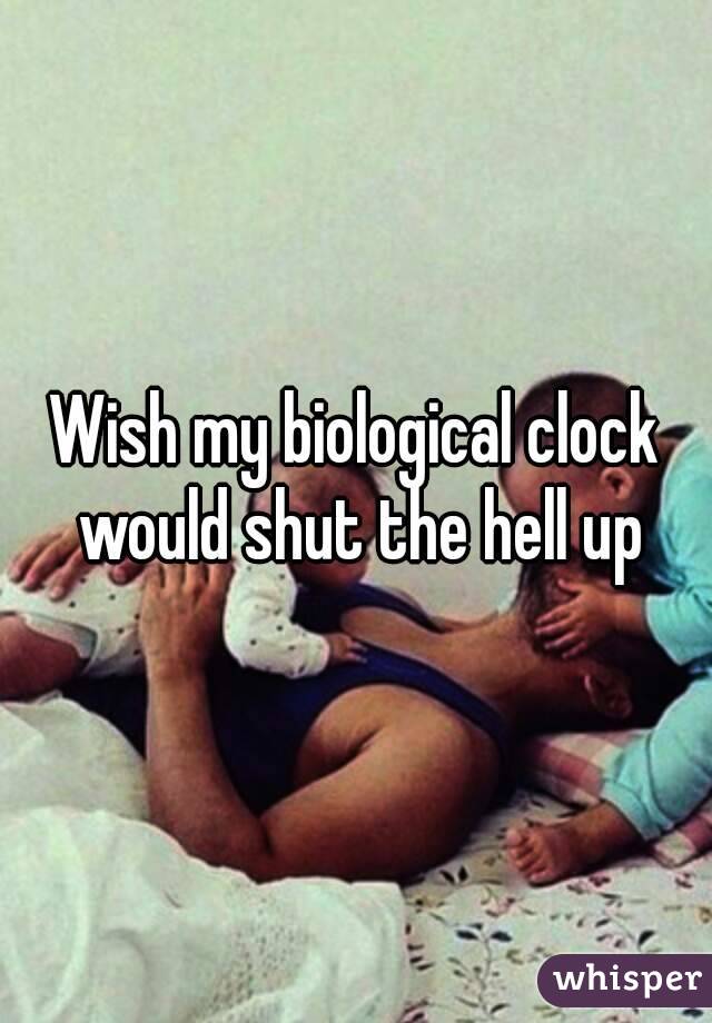 Wish my biological clock would shut the hell up