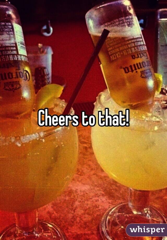 Cheers to that!