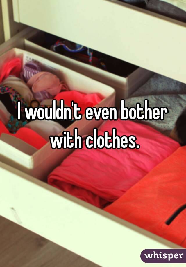 I wouldn't even bother with clothes.