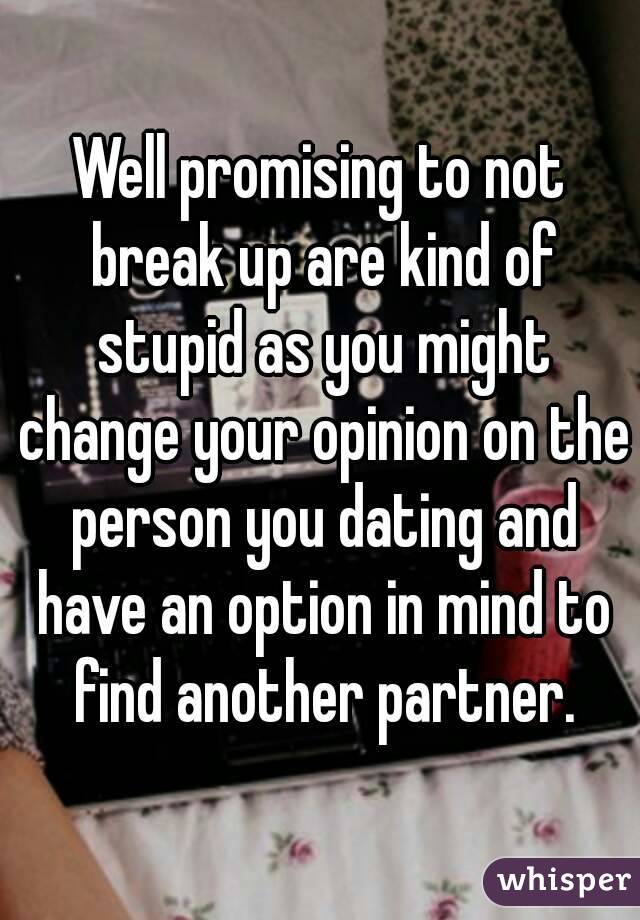 Well promising to not break up are kind of stupid as you might change your opinion on the person you dating and have an option in mind to find another partner.