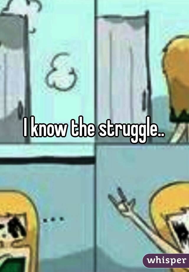 I know the struggle..