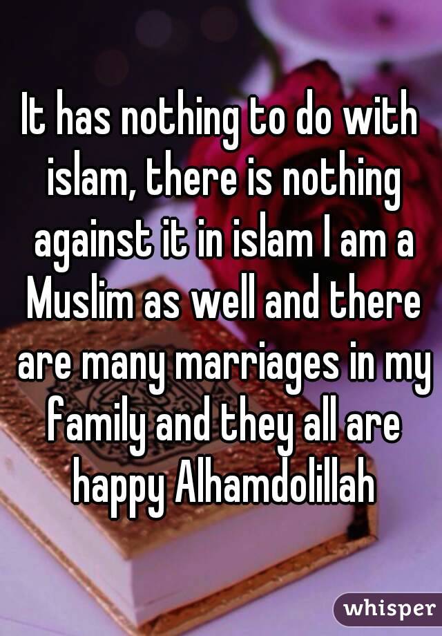 It has nothing to do with islam, there is nothing against it in islam I am a Muslim as well and there are many marriages in my family and they all are happy Alhamdolillah