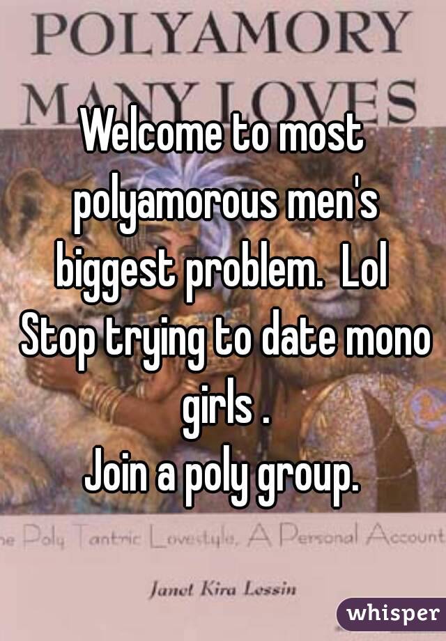 Welcome to most polyamorous men's biggest problem.  Lol 
 Stop trying to date mono girls .
 Join a poly group. 