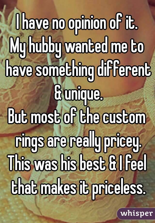 I have no opinion of it.
My hubby wanted me to have something different & unique.
But most of the custom rings are really pricey.
This was his best & I feel that makes it priceless.