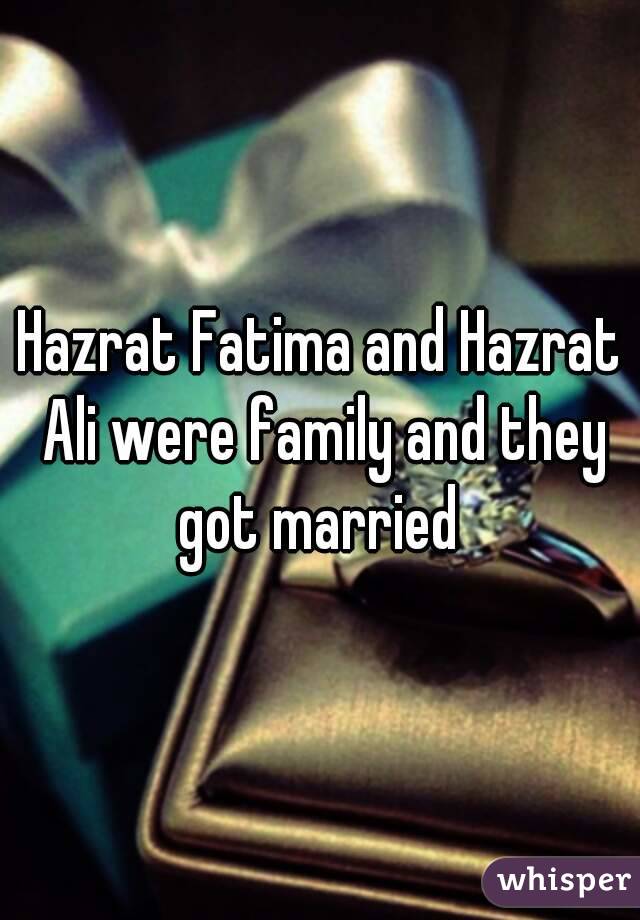 Hazrat Fatima and Hazrat Ali were family and they got married 