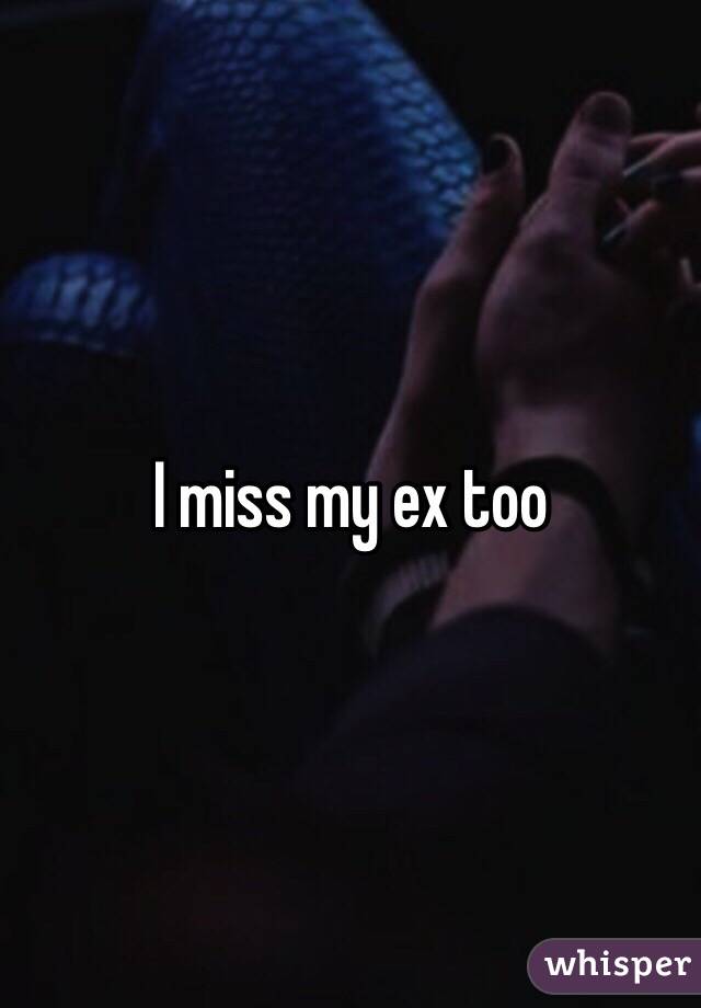I miss my ex too