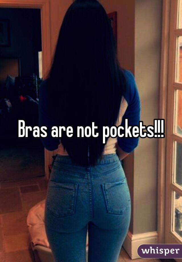 Bras are not pockets!!!