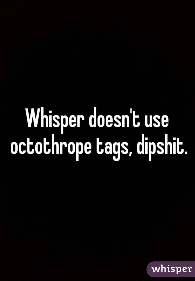 Whisper doesn't use octothrope tags, dipshit.