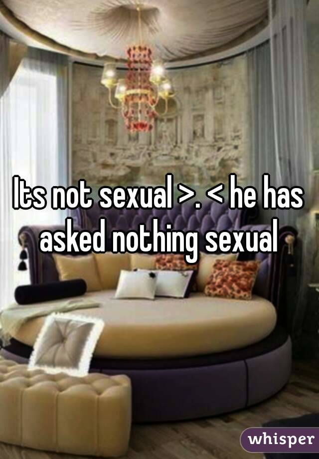 Its not sexual >. < he has asked nothing sexual 
