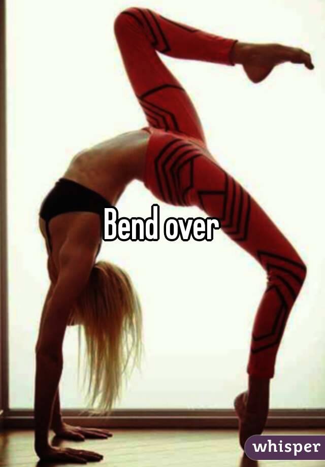 Bend over