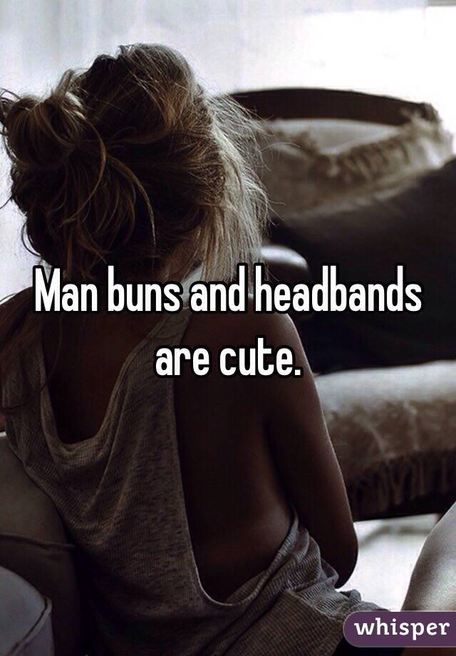 Man buns and headbands are cute. 