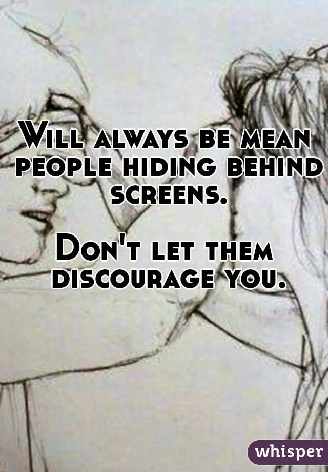 Will always be mean people hiding behind screens.

Don't let them discourage you.
