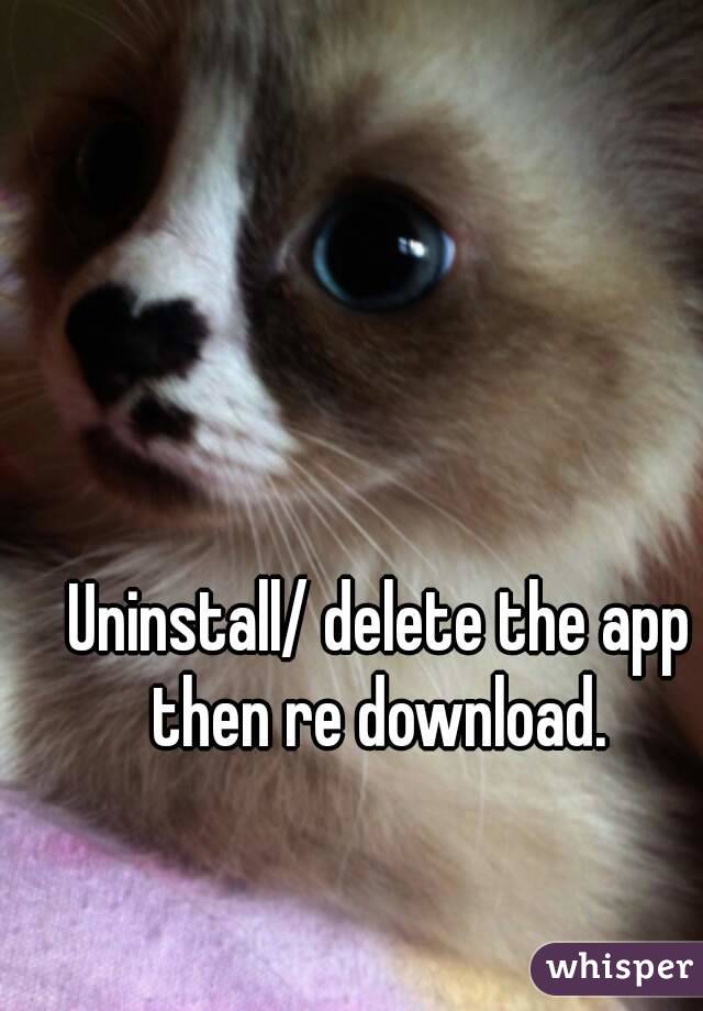 Uninstall/ delete the app then re download. 
