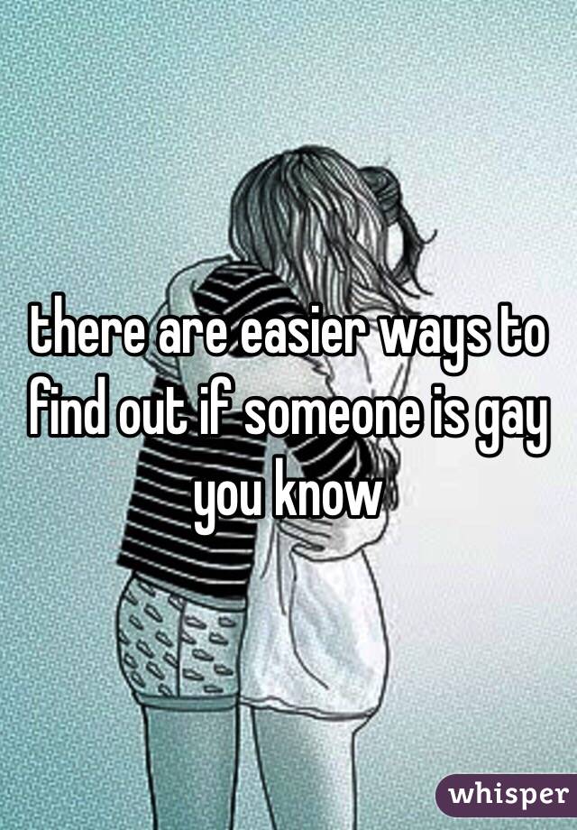 there are easier ways to find out if someone is gay you know