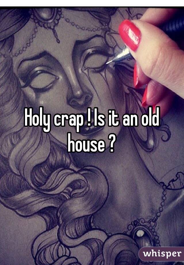 Holy crap ! Is it an old house ? 